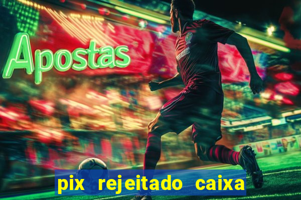 pix rejeitado caixa dinheiro sumiu